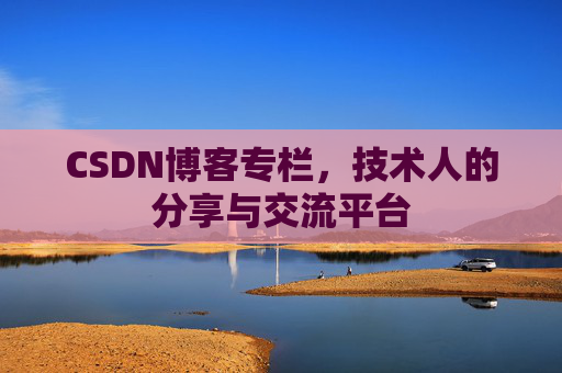 CSDN博客专栏，技术人的分享与交流平台